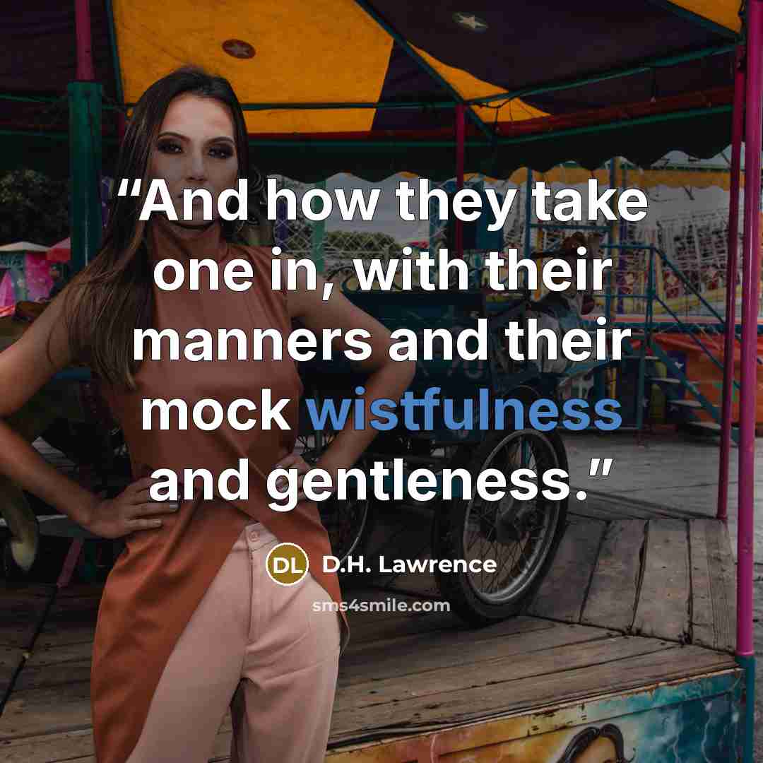 “And how they take one in, with their manners and their mock wistfulness and gentleness.” quote by D.H. Lawrence