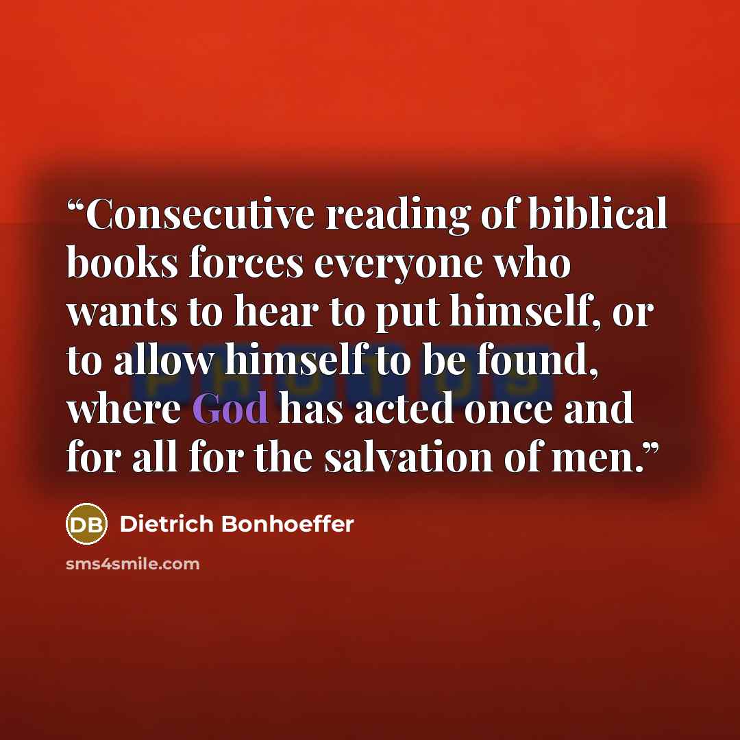 “Consecutive reading of biblical books forces everyone who wants to hear to put himself, or to allow himself to be found, where God has acted once and for all for the salvation of men.” quote by Dietrich Bonhoeffer