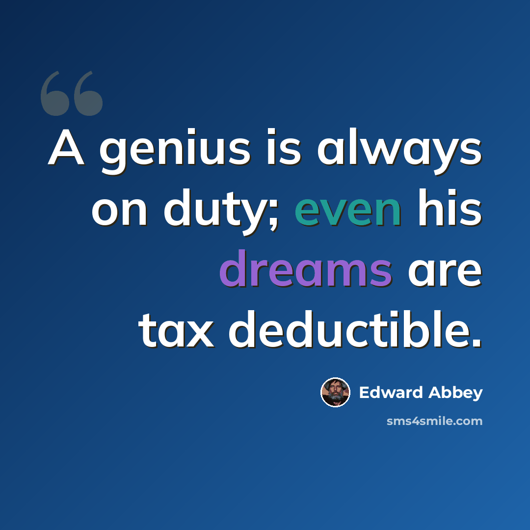 “A genius is always on duty; even his dreams are tax deductible.” quote by Edward Abbey