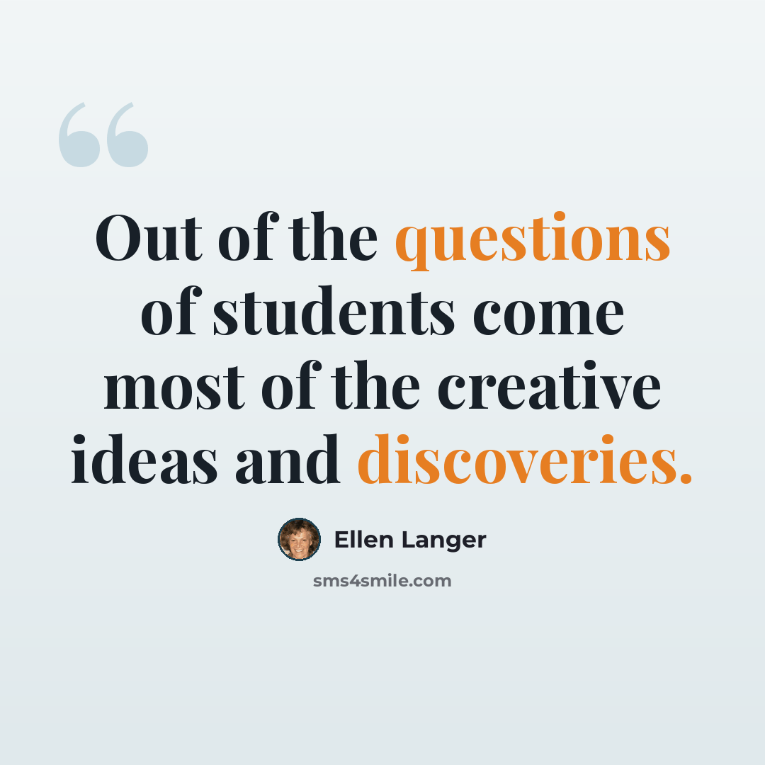 “Out of the questions of students come most of the creative ideas and discoveries.” quote by Ellen Langer