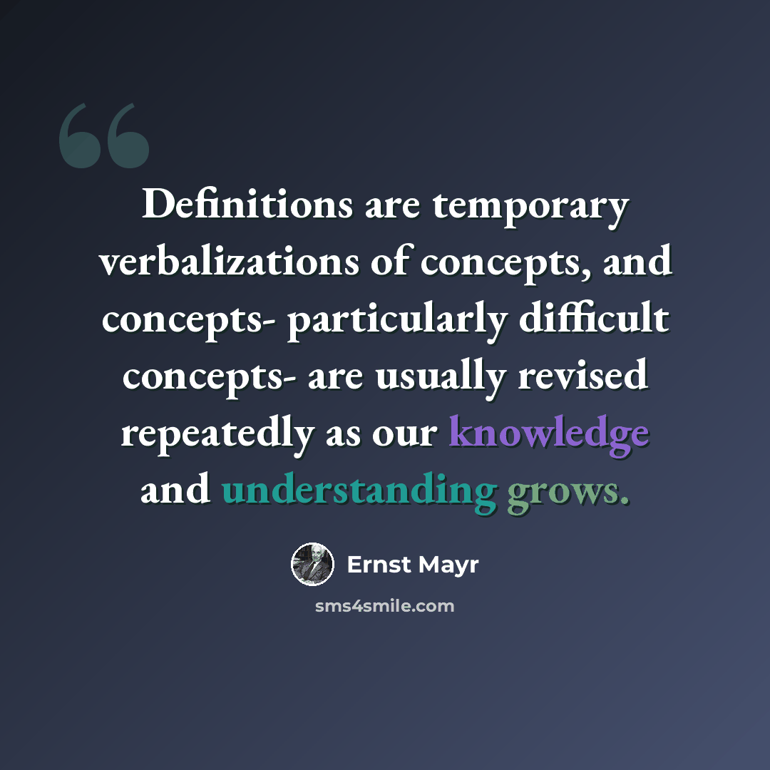 “Definitions are temporary verbalizations of concepts, and concepts- particularly difficult concepts- are usually revised repeatedly as our knowledge and understanding grows.” quote by Ernst Mayr