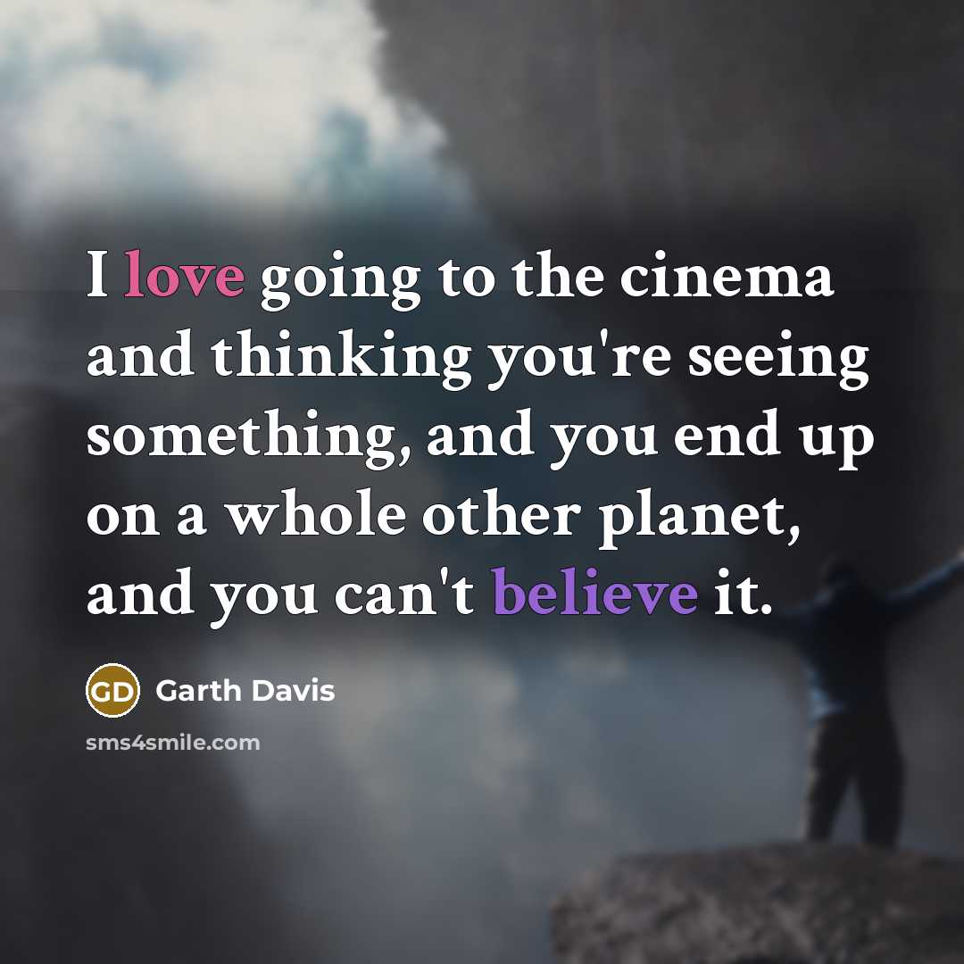 “I love going to the cinema and thinking you're seeing something, and you end up on a whole other planet, and you can't believe it.” quote by Garth Davis