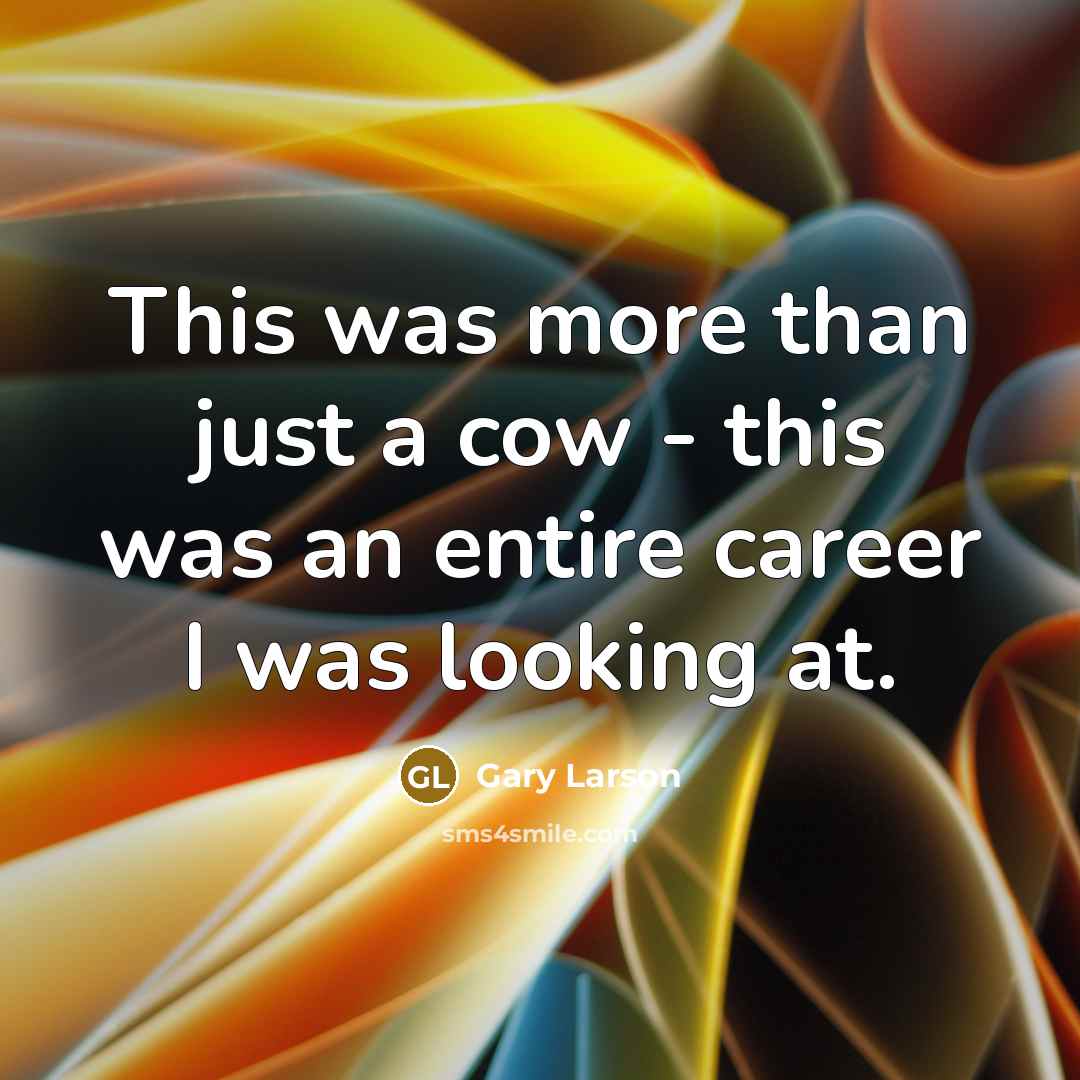 “This was more than just a cow - this was an entire career I was looking at.” quote by Gary Larson