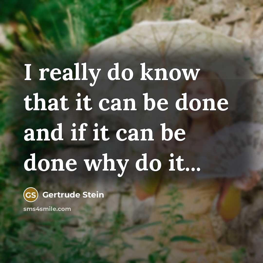 “I really do know that it can be done and if it can be done why do it...” quote by Gertrude Stein