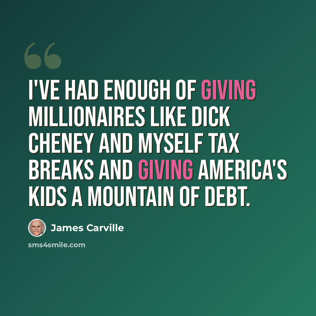 “I've had enough of giving millionaires like Dick Cheney and myself tax breaks and giving America's kids a mountain of debt.” quote by James Carville