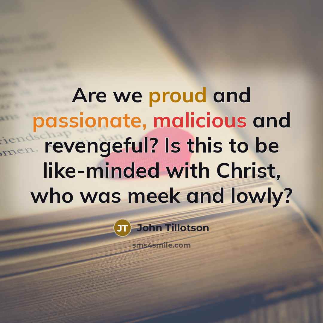“Are we proud and passionate, malicious and revengeful? Is this to be like-minded with Christ, who was meek and lowly?” quote by John Tillotson