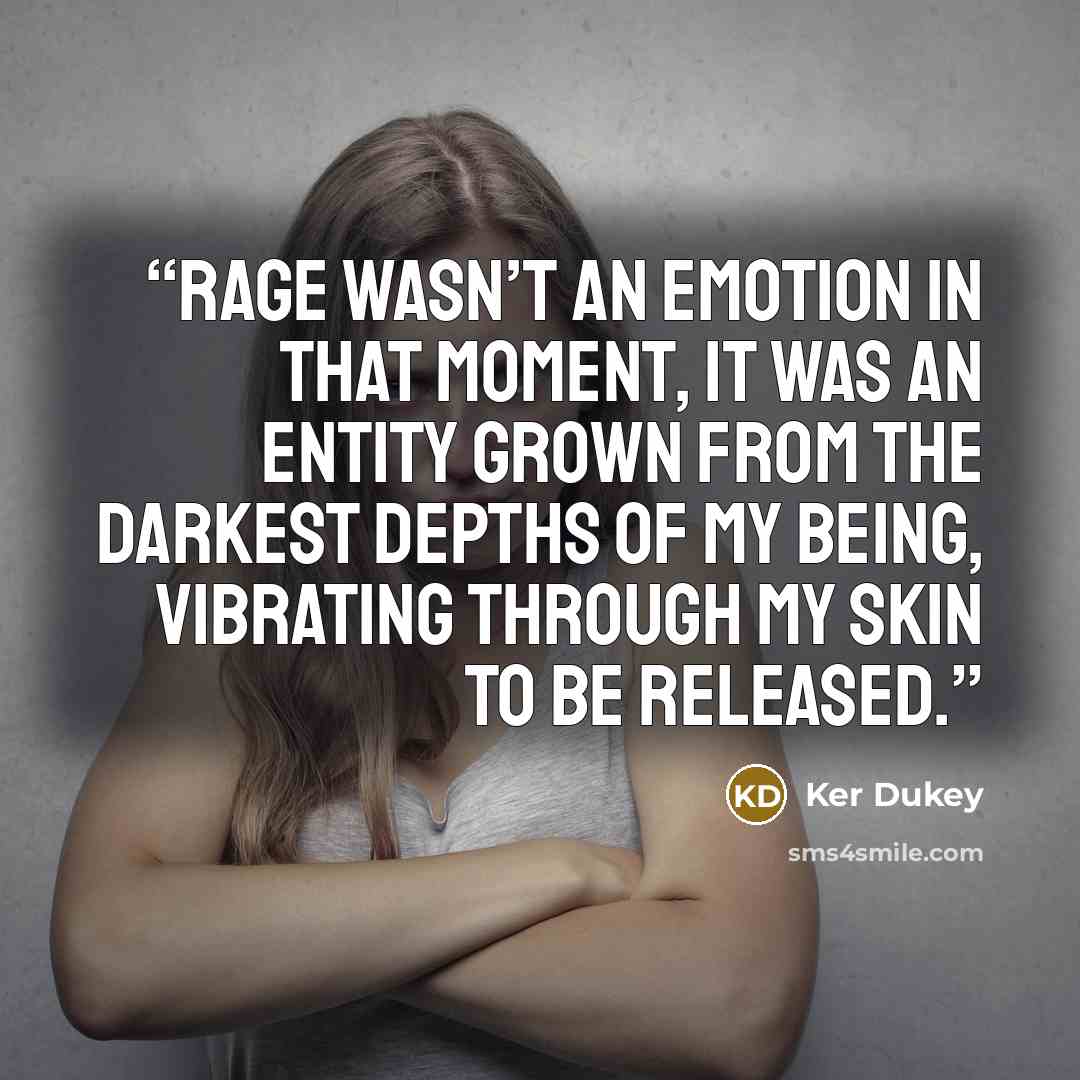 “Rage wasn’t an emotion in that moment, it was an entity grown from the darkest depths of my being, vibrating through my skin to be released.” quote by Ker Dukey
