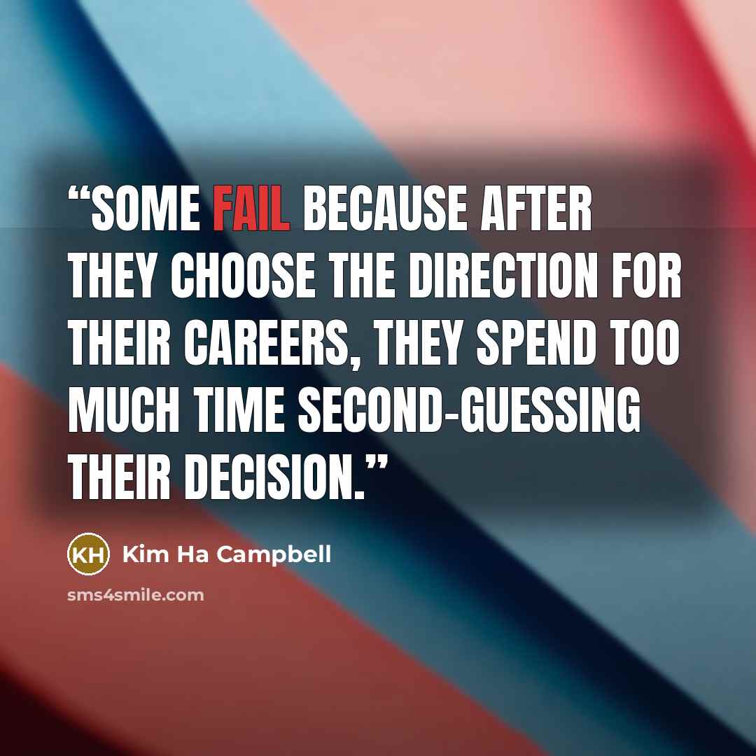 “Some fail because after they choose the direction for their careers, they spend too much time second-guessing their decision.” quote by Kim Ha Campbell