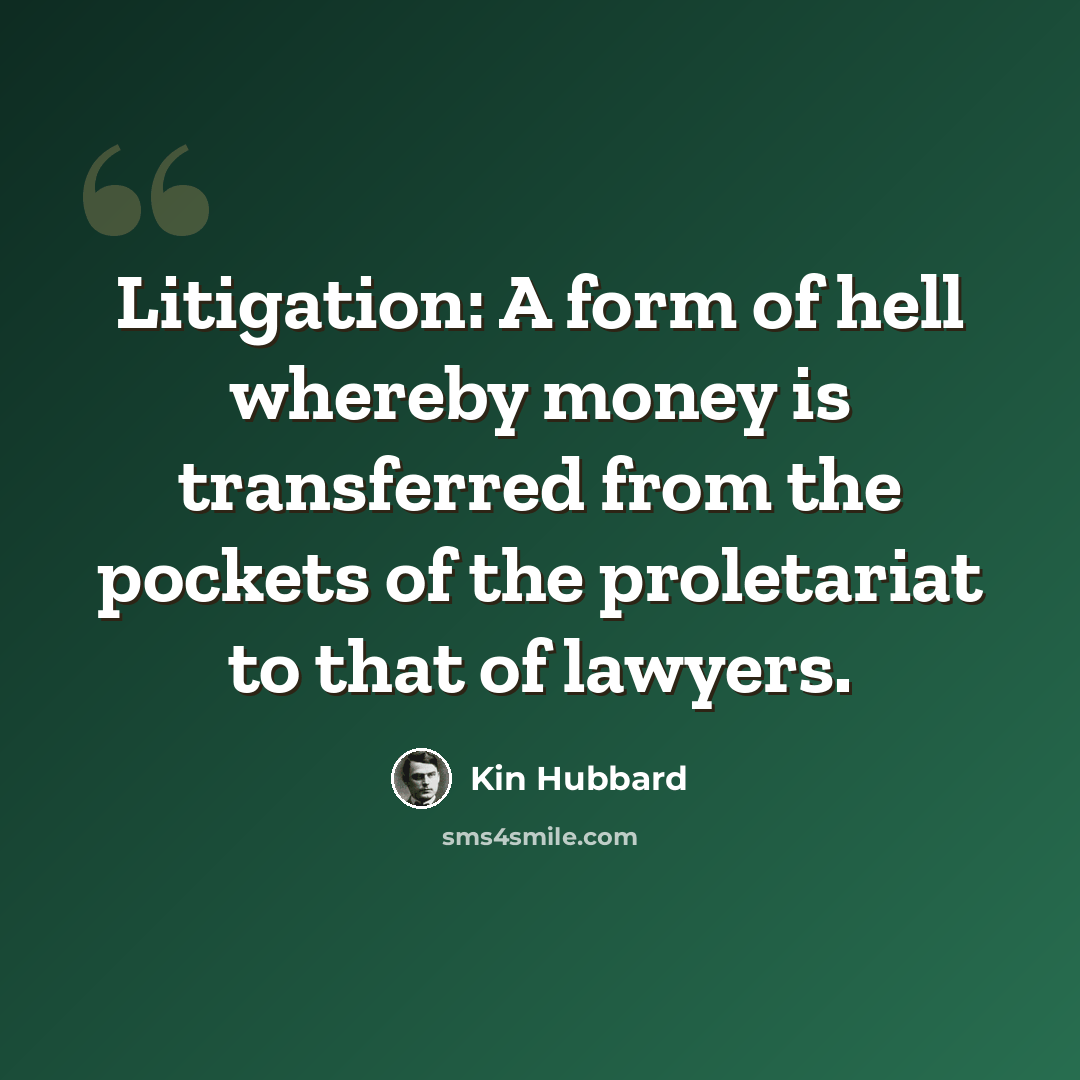“Litigation: A form of hell whereby money is transferred from the pockets of the proletariat to that of lawyers.” quote by Kin Hubbard