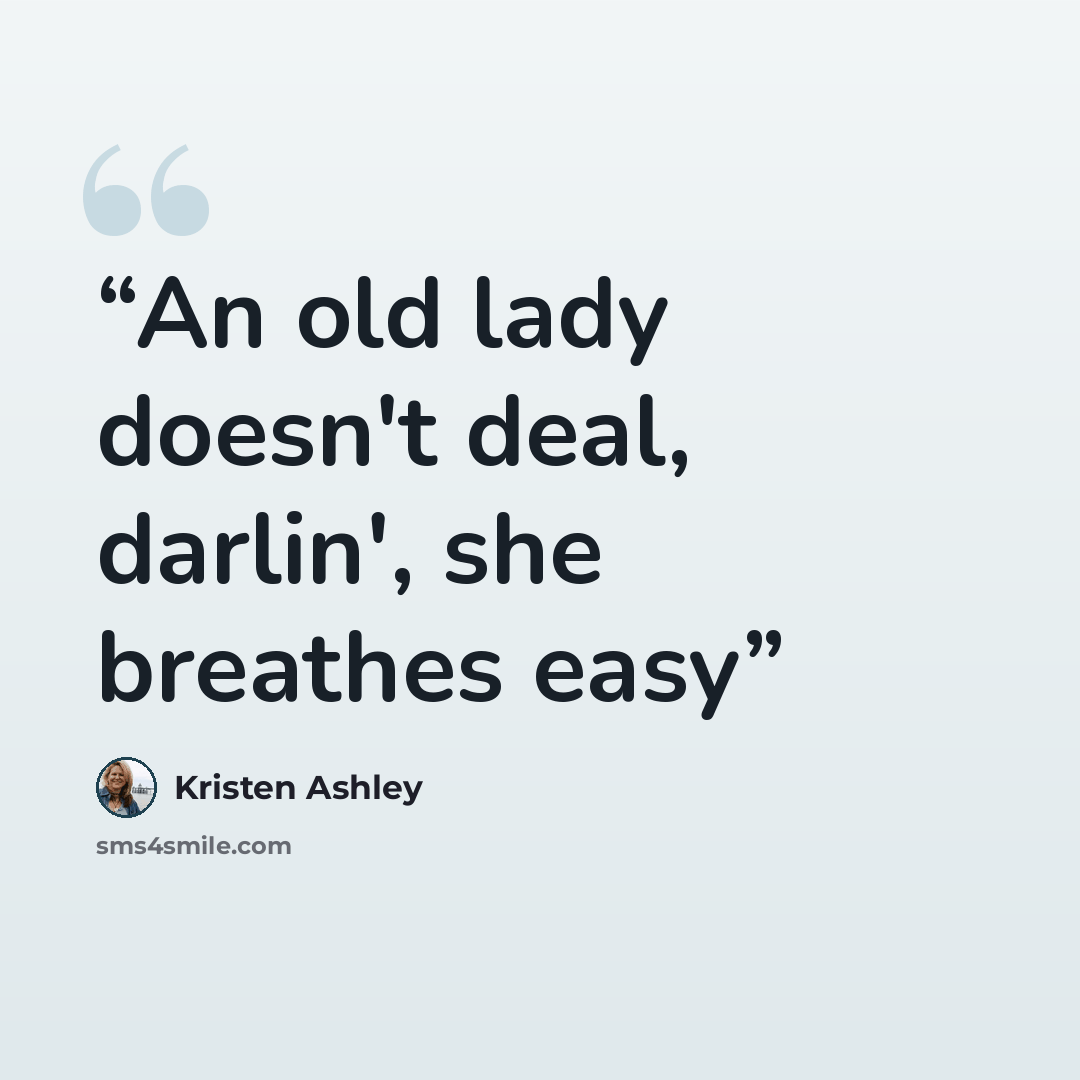 “An old lady doesn't deal, darlin', she breathes easy” quote by Kristen Ashley
