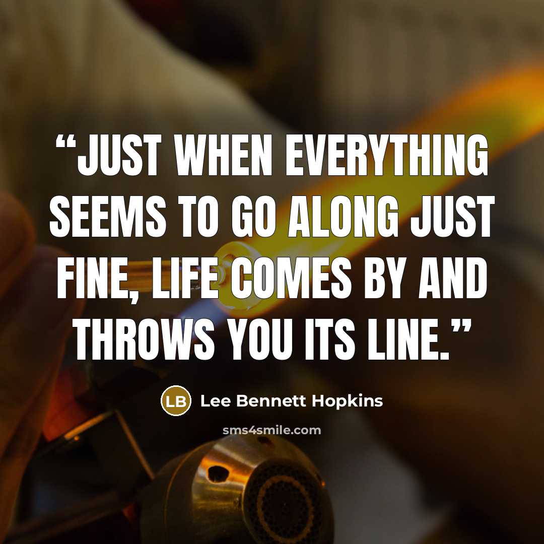 “Just when everything seems to go along just fine, Life comes by and throws you its line.” quote by Lee Bennett Hopkins