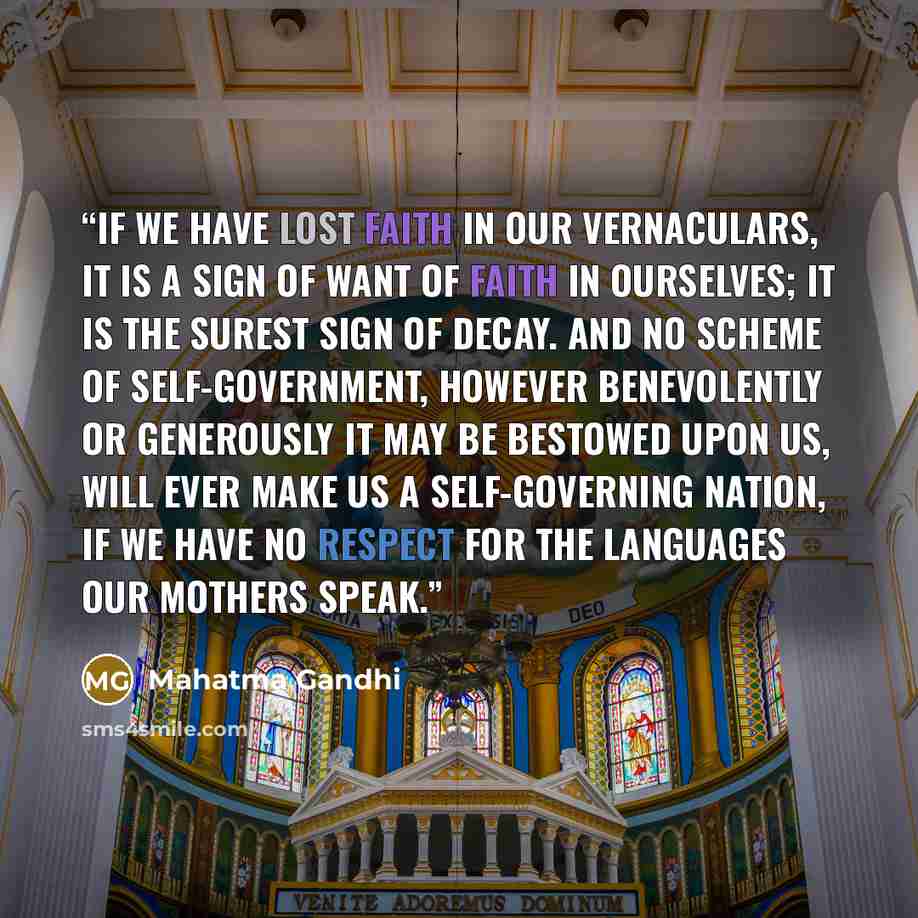 “If we have lost faith in our vernaculars, it is a sign of want of faith in ourselves; it is the surest sign of decay. And no scheme of self-government, however benevolently or generously it may be bestowed upon us, will ever make us a self-governing nation, if we have no respect for the languages…” quote by Mahatma Gandhi