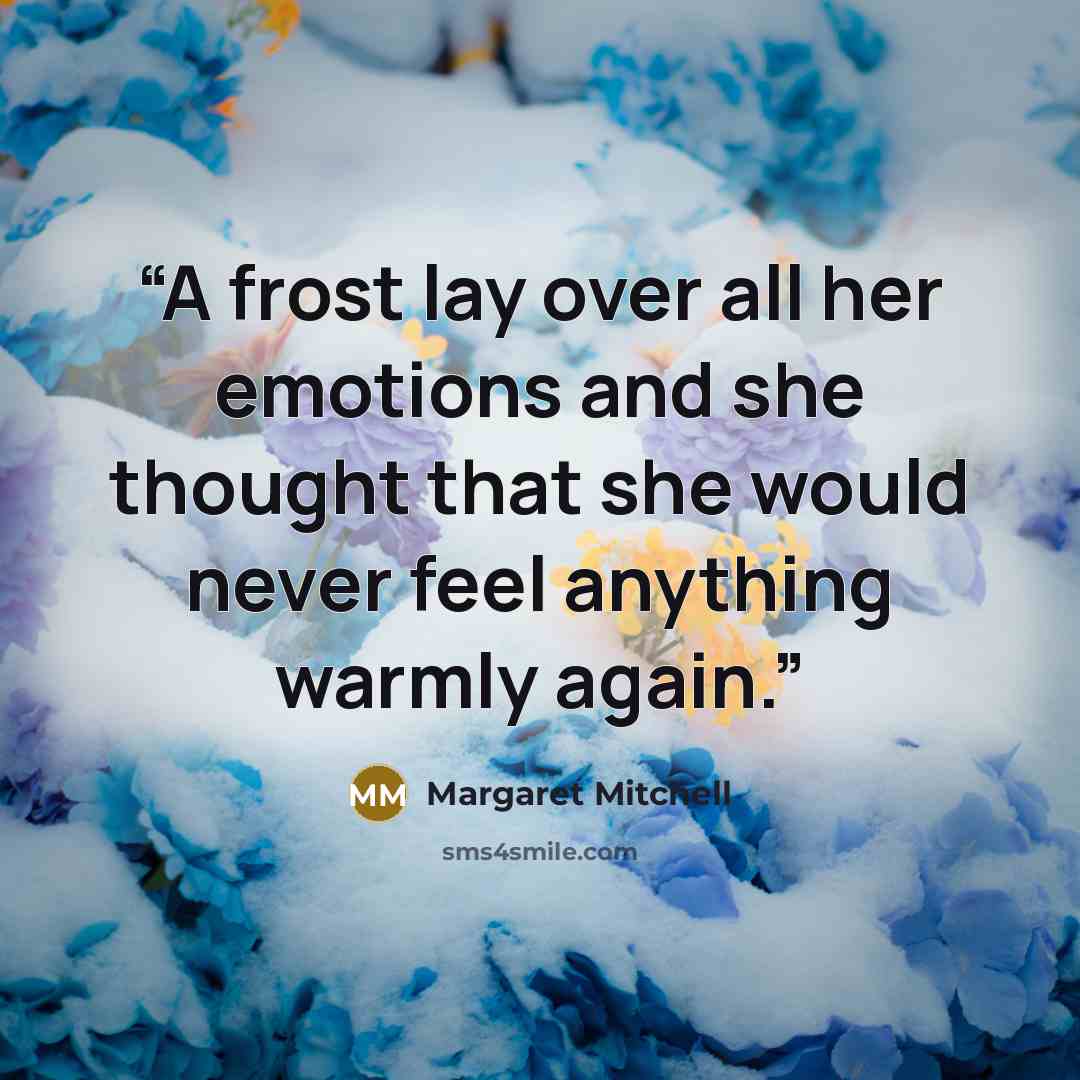 “A frost lay over all her emotions and she thought that she would never feel anything warmly again.” quote by Margaret Mitchell