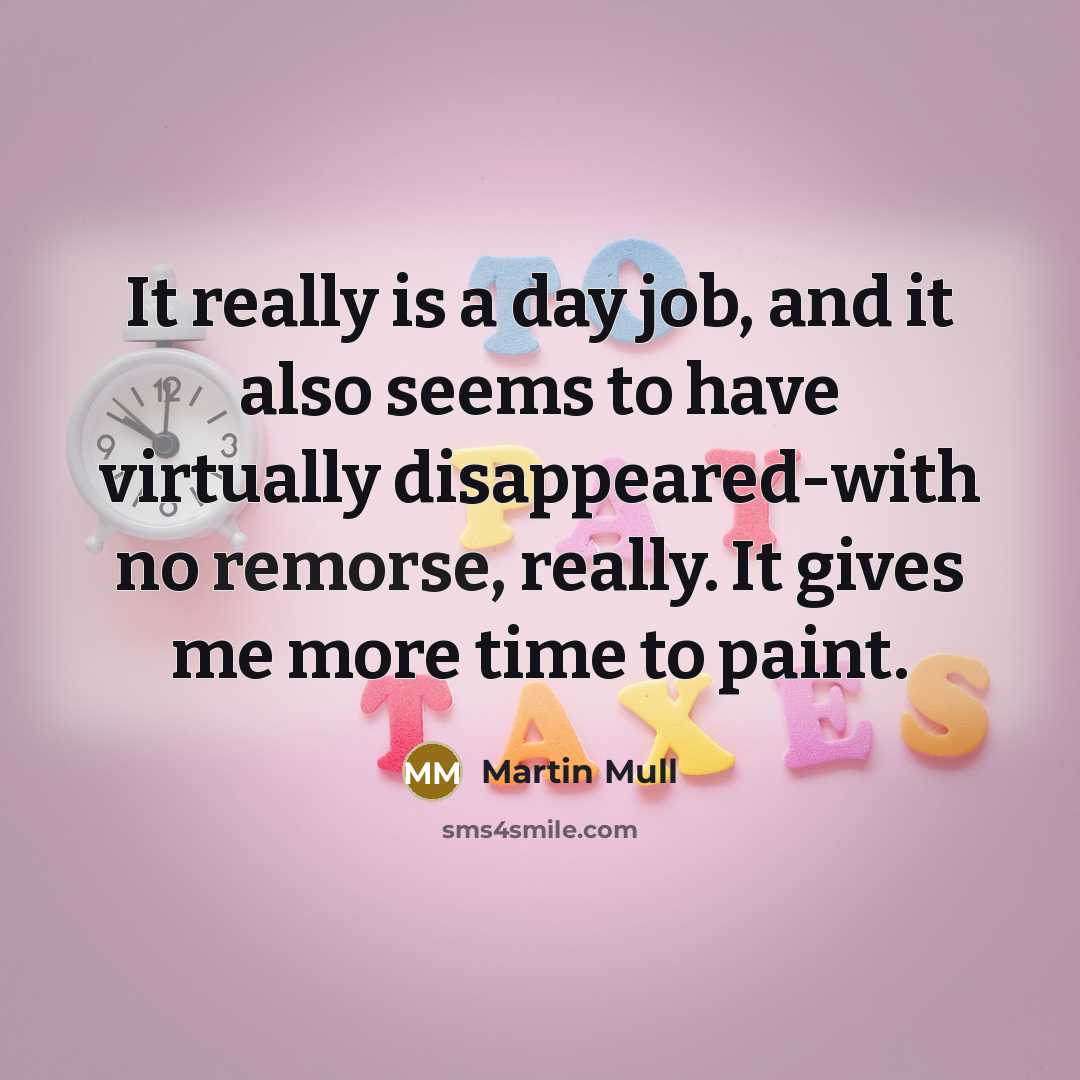 “It really is a day job, and it also seems to have virtually disappeared-with no remorse, really. It gives me more time to paint.” quote by Martin Mull