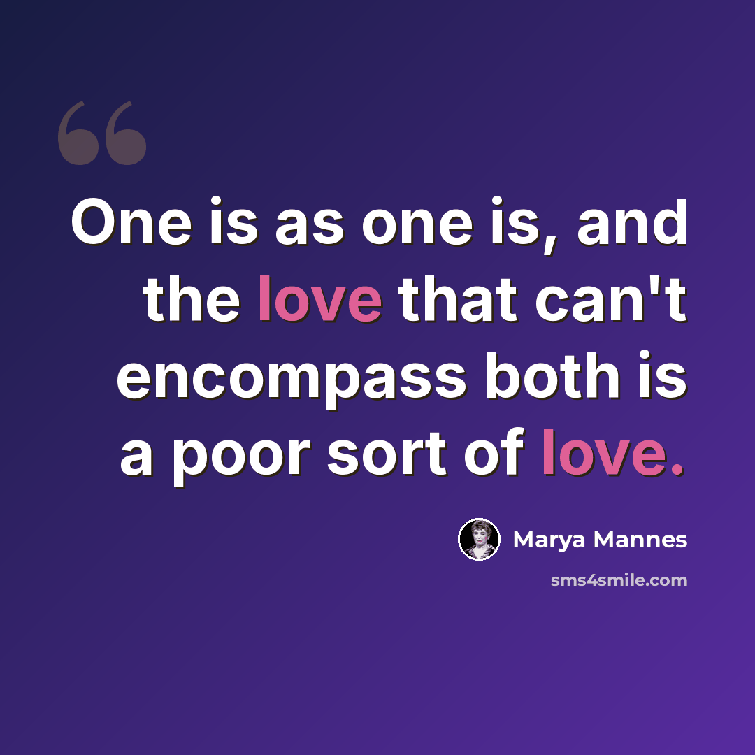 “One is as one is, and the love that can't encompass both is a poor sort of love.” quote by Marya Mannes