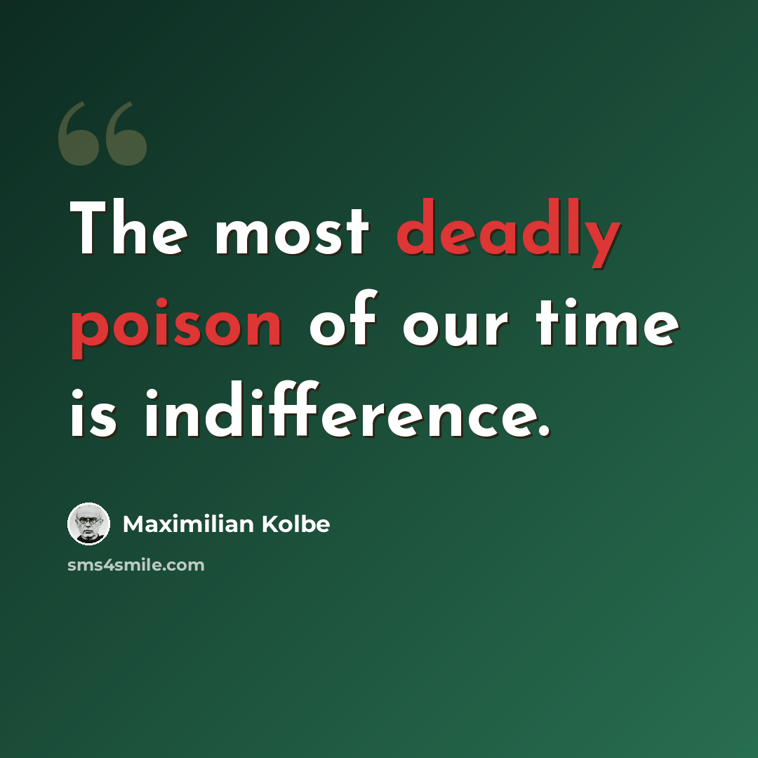 “The most deadly poison of our time is indifference.” quote by Maximilian Kolbe