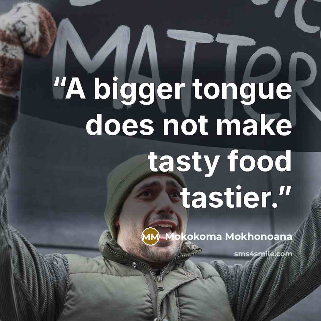 “A bigger tongue does not make tasty food tastier.” quote by Mokokoma Mokhonoana