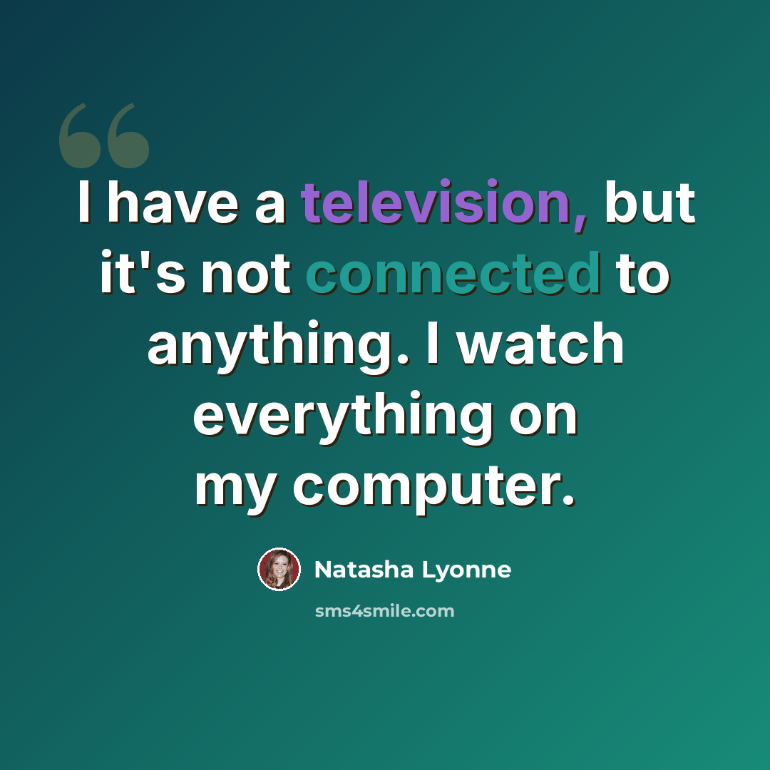 “I have a television, but it's not connected to anything. I watch everything on my computer.” quote by Natasha Lyonne