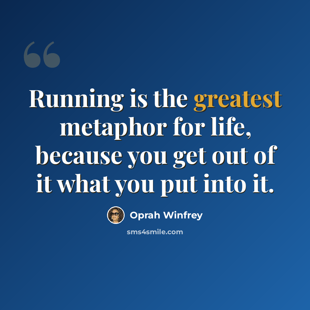 “Running is the greatest metaphor for life, because you get out of it what you put into it.” quote by Oprah Winfrey