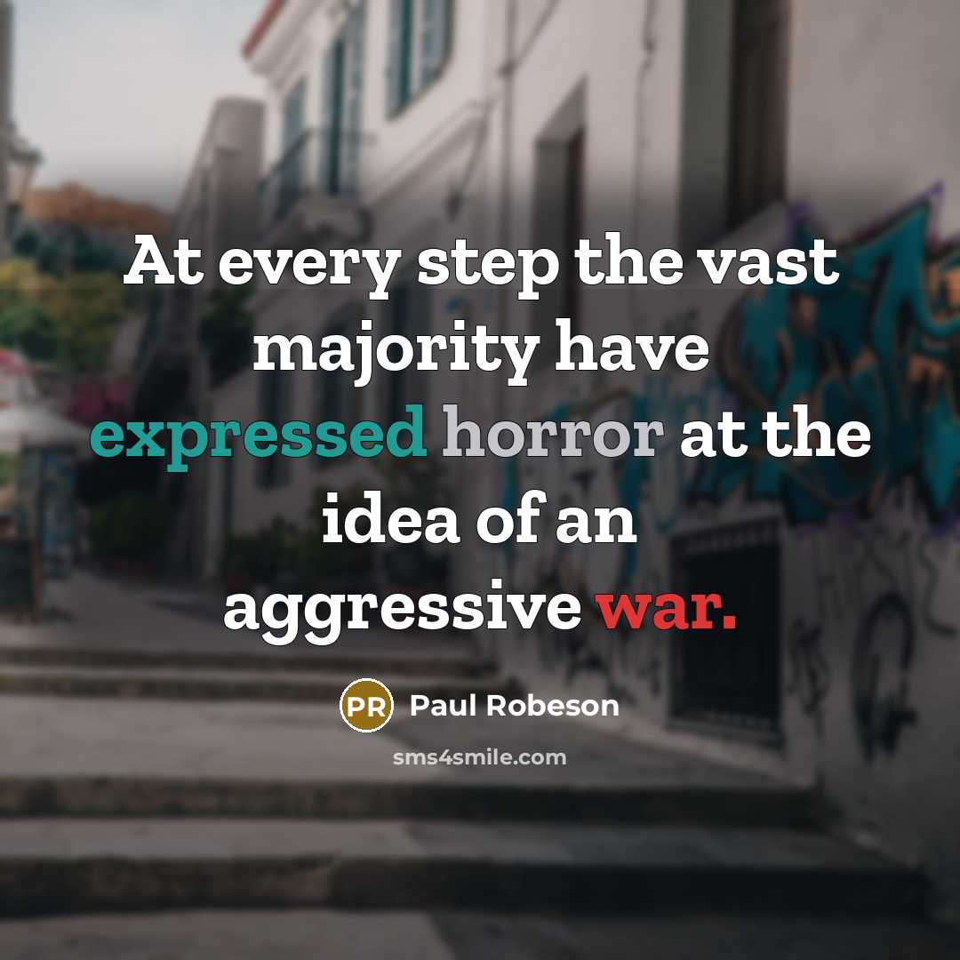“At every step the vast majority have expressed horror at the idea of an aggressive war.” quote by Paul Robeson