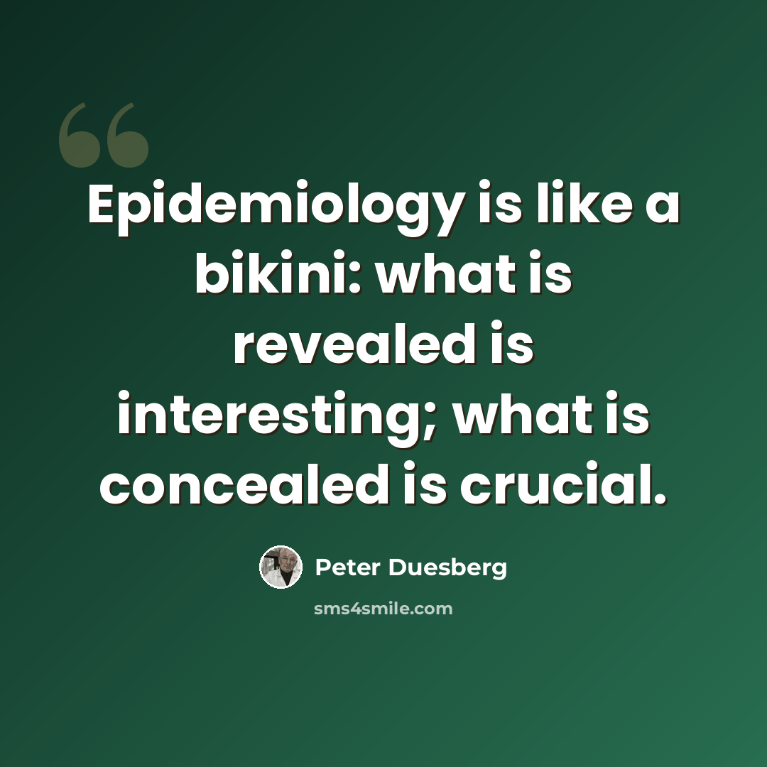 “Epidemiology is like a bikini: what is revealed is interesting; what is concealed is crucial.” quote by Peter Duesberg