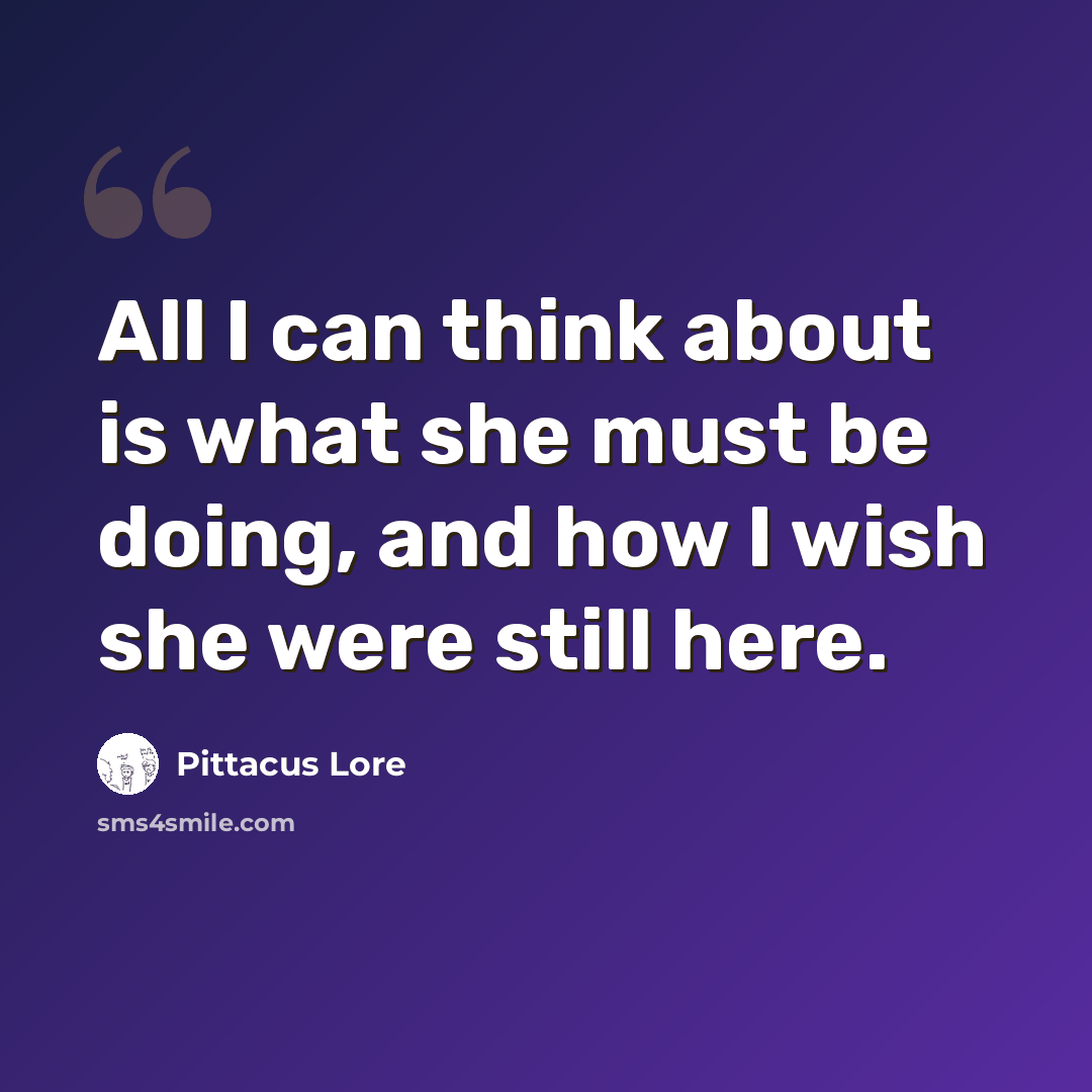 “All I can think about is what she must be doing, and how I wish she were still here.” quote by Pittacus Lore