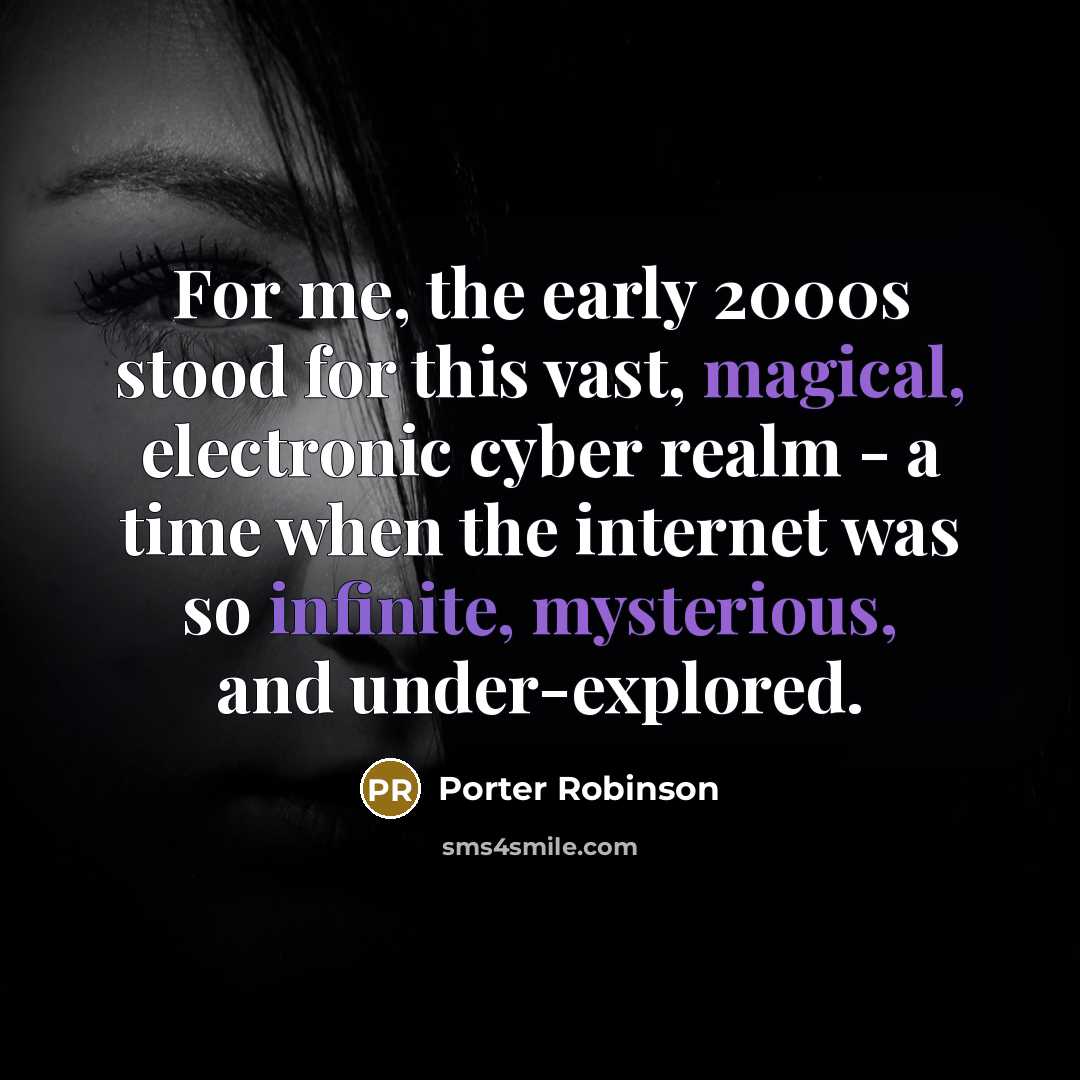 “For me, the early 2000s stood for this vast, magical, electronic cyber realm - a time when the internet was so infinite, mysterious, and under-explored.” quote by Porter Robinson