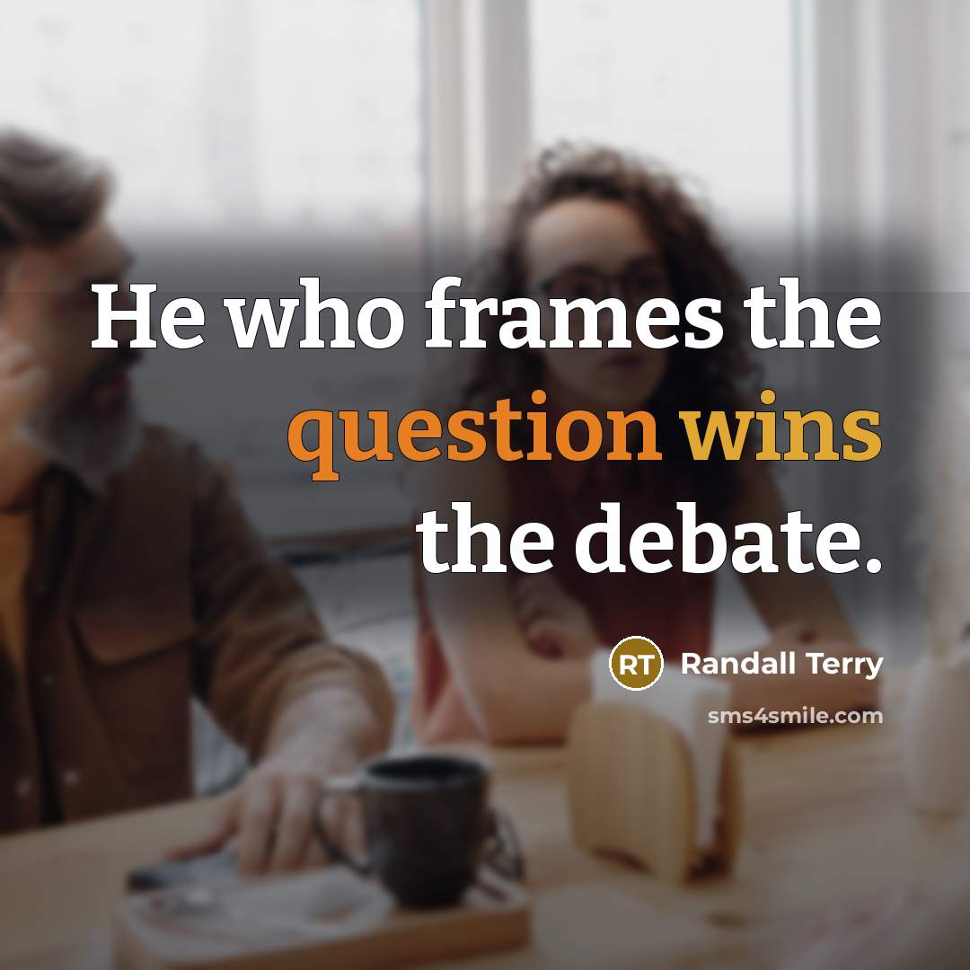 “He who frames the question wins the debate.” quote by Randall Terry