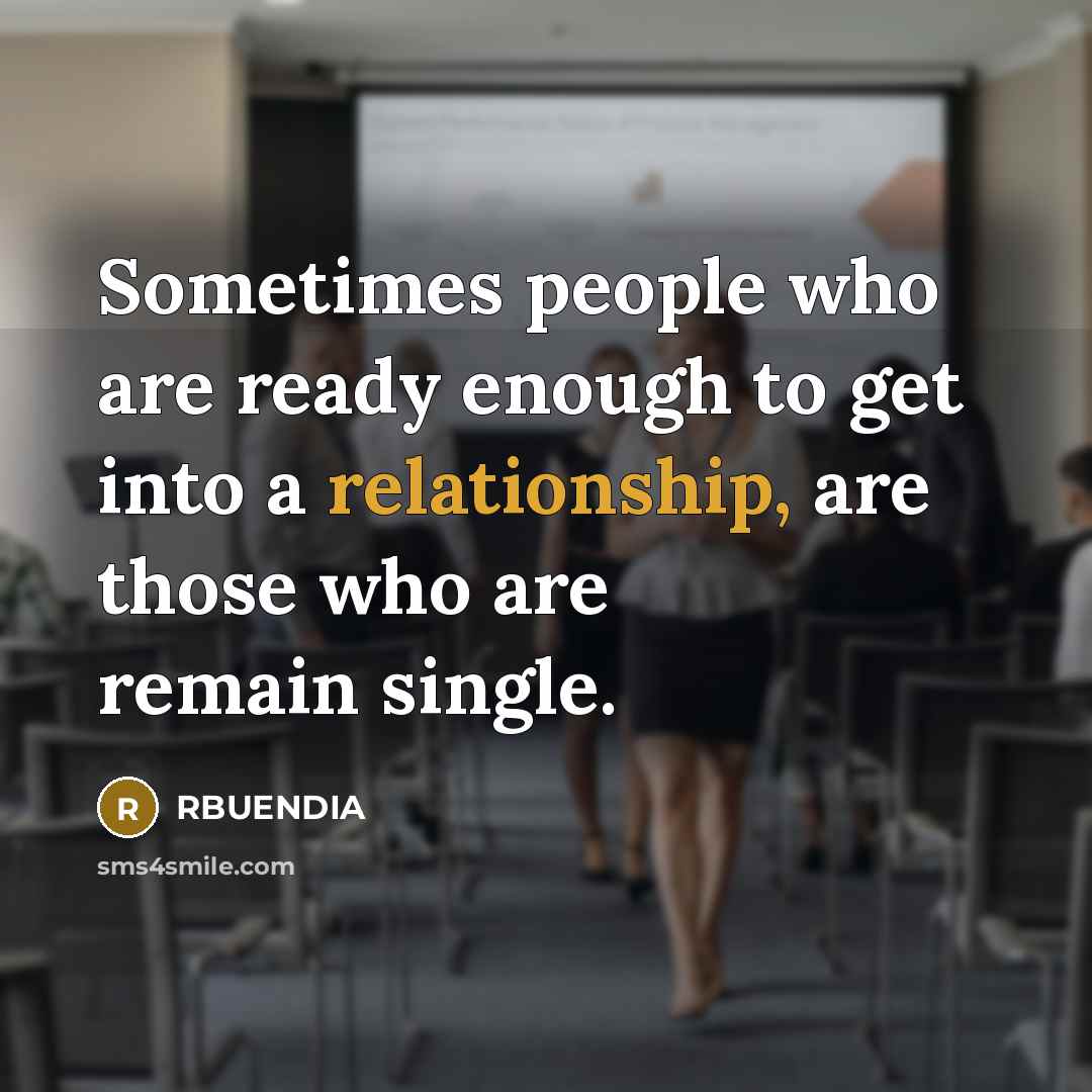 “Sometimes people who are ready enough to get into a relationship, are those who are remain single.” quote by RBUENDIA