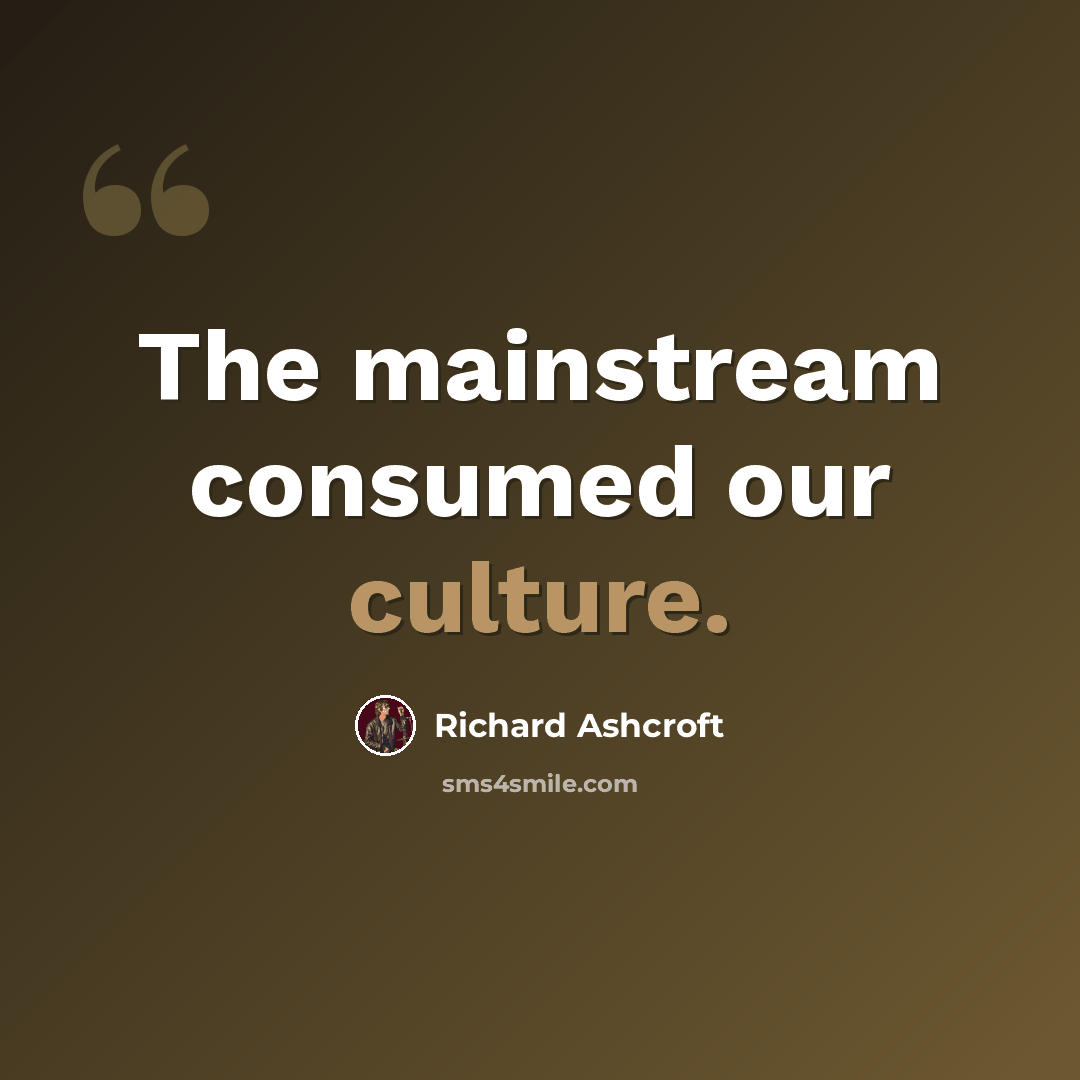 “The mainstream consumed our culture.” quote by Richard Ashcroft