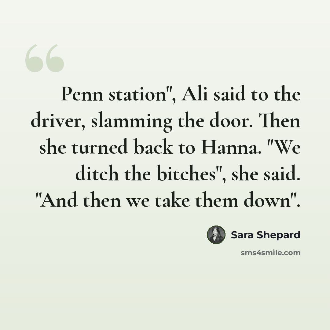 “Penn station", Ali said to the driver, slamming the door. Then she turned back to Hanna. "We ditch the bitches", she said. "And then we take them down".” quote by Sara Shepard