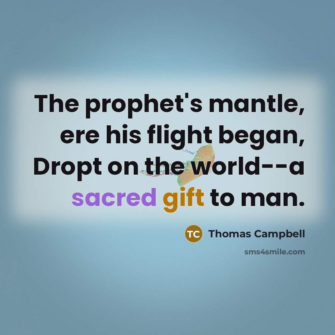 “The prophet's mantle, ere his flight began, Dropt on the world--a sacred gift to man.” quote by Thomas Campbell