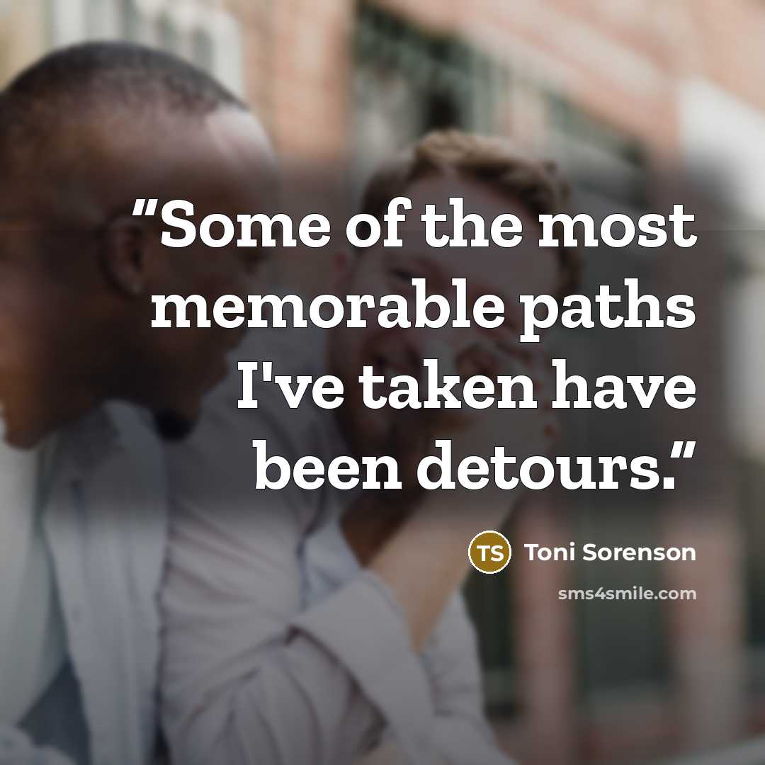 “Some of the most memorable paths I've taken have been detours.” quote by Toni Sorenson