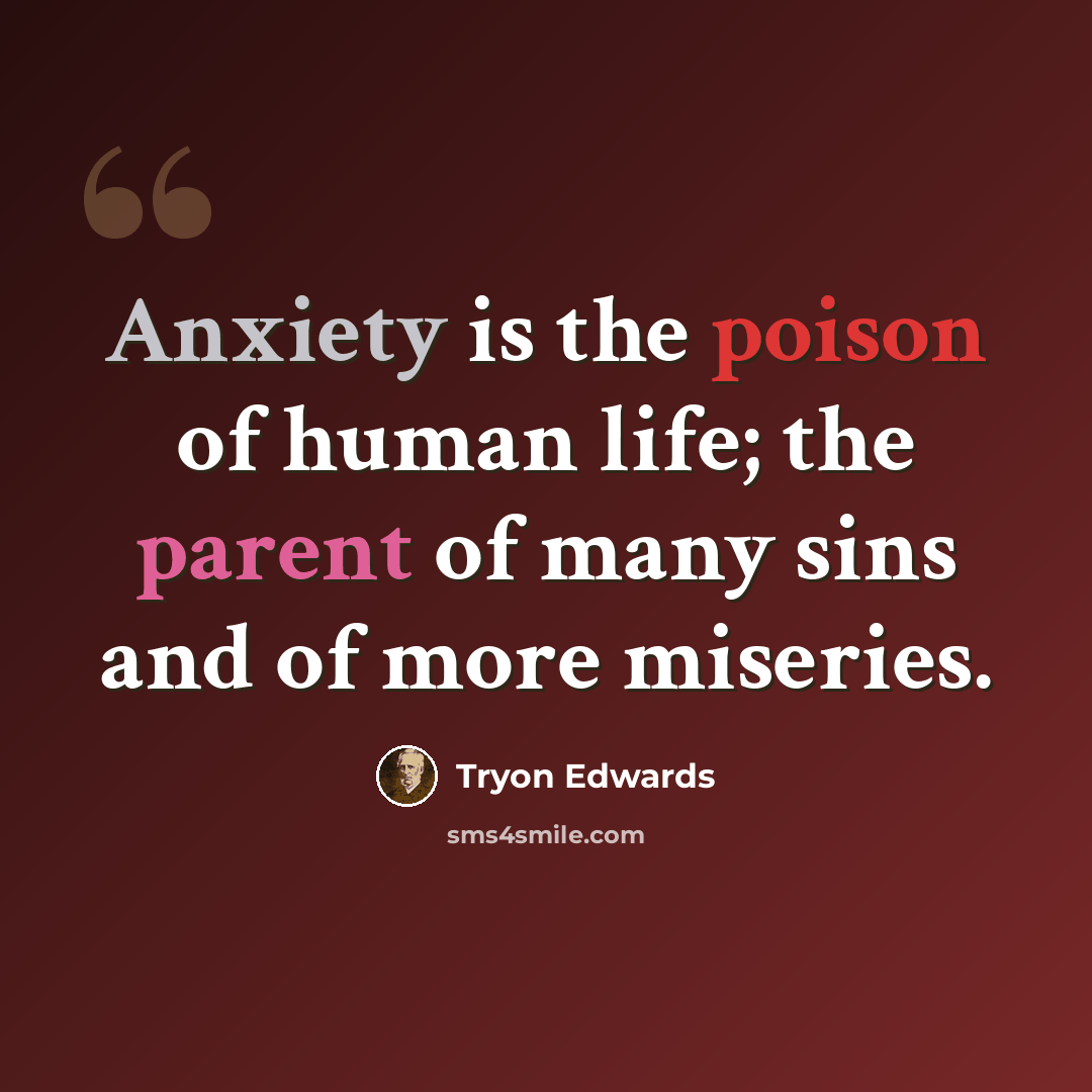 “Anxiety is the poison of human life; the parent of many sins and of more miseries.” quote by Tryon Edwards