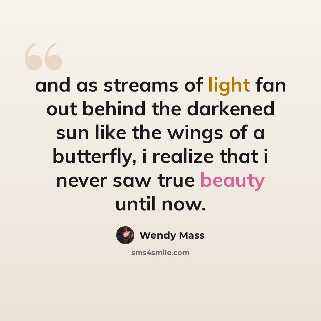 “and as streams of light fan out behind the darkened sun like the wings of a butterfly, i realize that i never saw true beauty until now.” quote by Wendy Mass