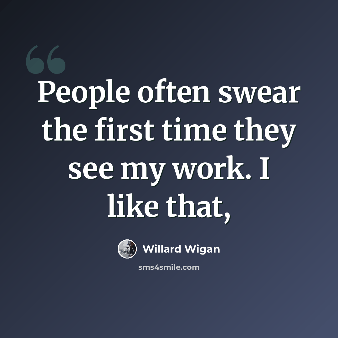 “People often swear the first time they see my work. I like that,” quote by Willard Wigan