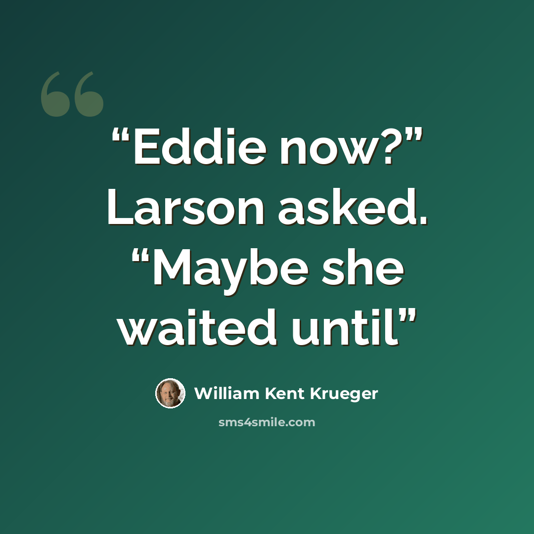 “Eddie now?” Larson asked. “Maybe she waited until” quote by William Kent Krueger