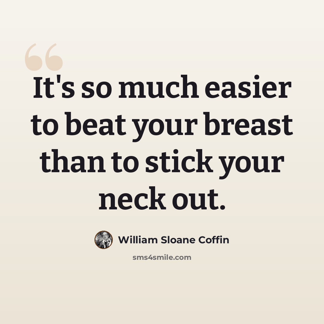 “It's so much easier to beat your breast than to stick your neck out.” quote by William Sloane Coffin