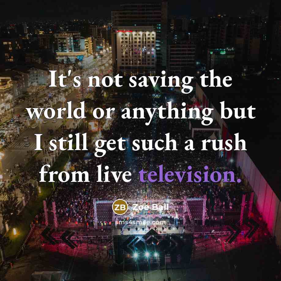 “It's not saving the world or anything but I still get such a rush from live television.” quote by Zoe Ball