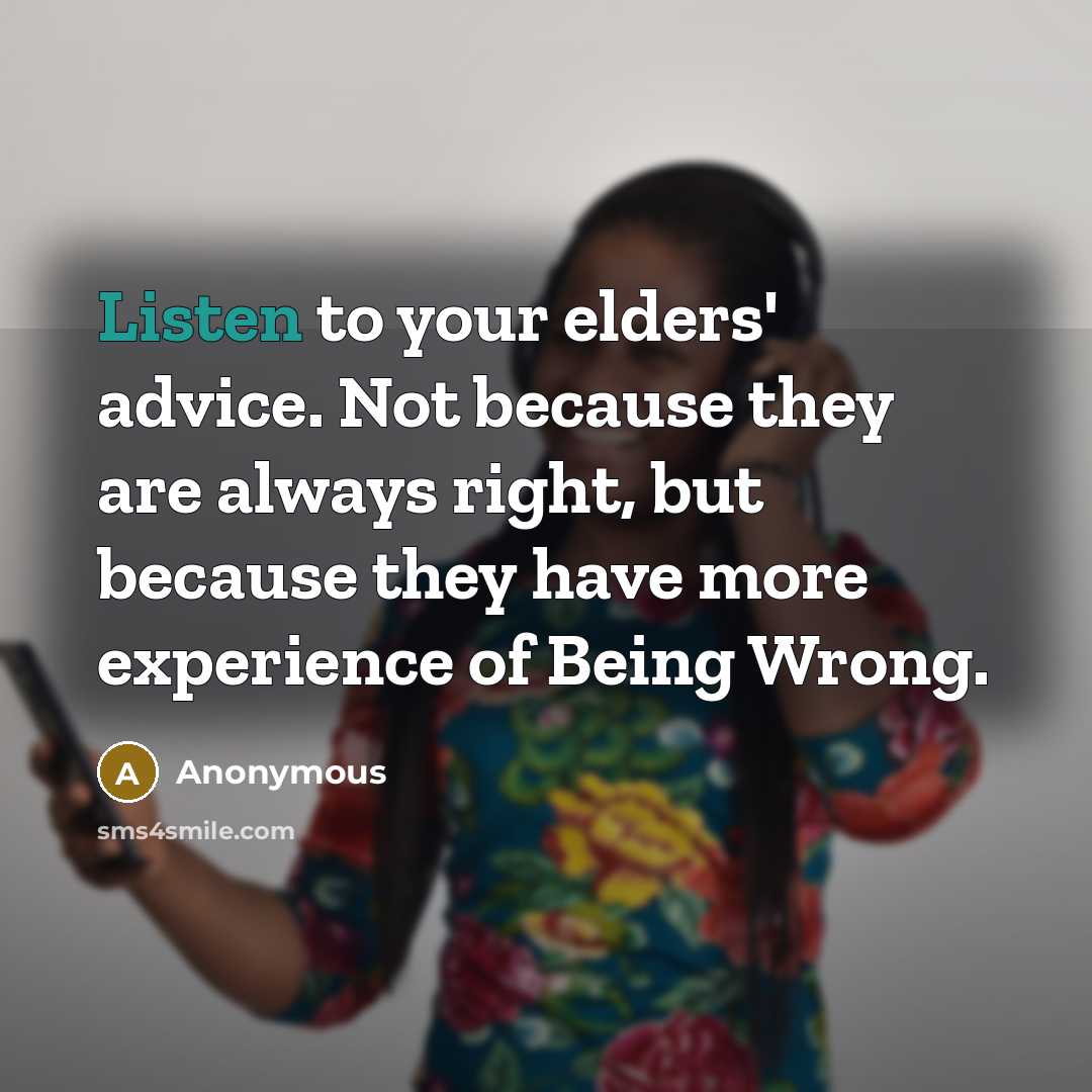 “Listen to your elders' advice. Not because they are always right, but because they have more experience of Being Wrong.” quote by Anonymous
