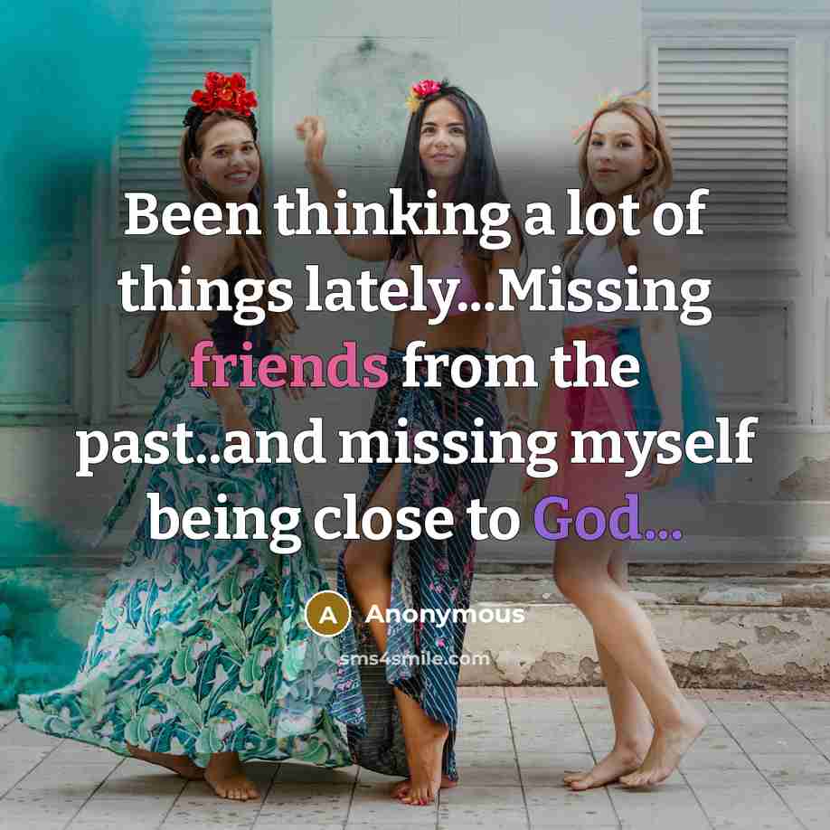 “Been thinking a lot of things lately...Missing friends from the past..and missing myself being close to God...” quote by Anonymous