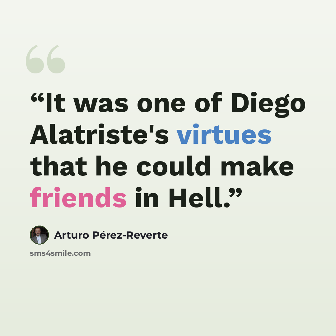 “It was one of Diego Alatriste's virtues that he could make friends in Hell.” quote by Arturo Pérez-Reverte