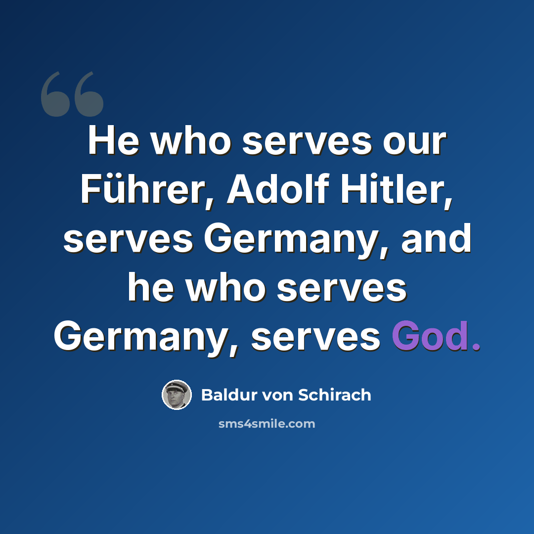 “He who serves our Führer, Adolf Hitler, serves Germany, and he who serves Germany, serves God.” quote by Baldur von Schirach