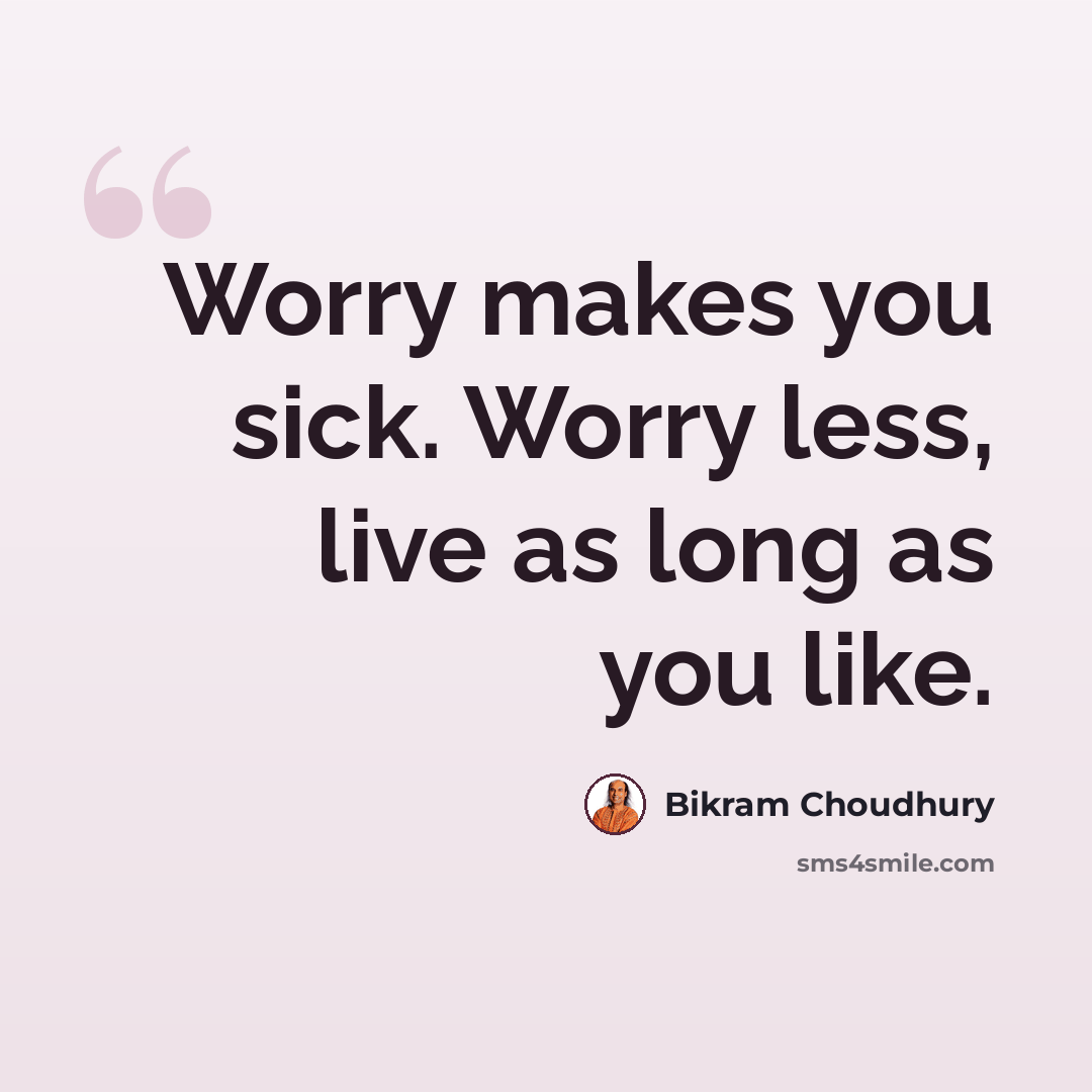 “Worry makes you sick. Worry less, live as long as you like.” quote by Bikram Choudhury