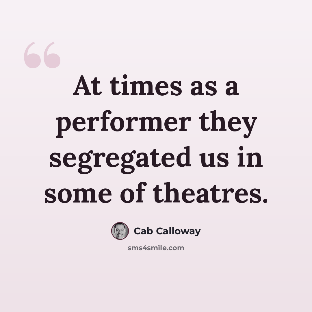 “At times as a performer they segregated us in some of theatres.” quote by Cab Calloway
