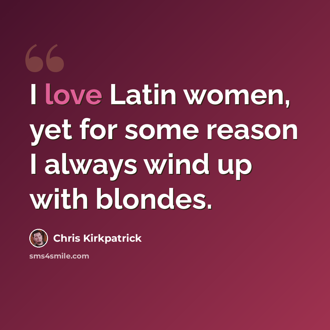 “I love Latin women, yet for some reason I always wind up with blondes.” quote by Chris Kirkpatrick