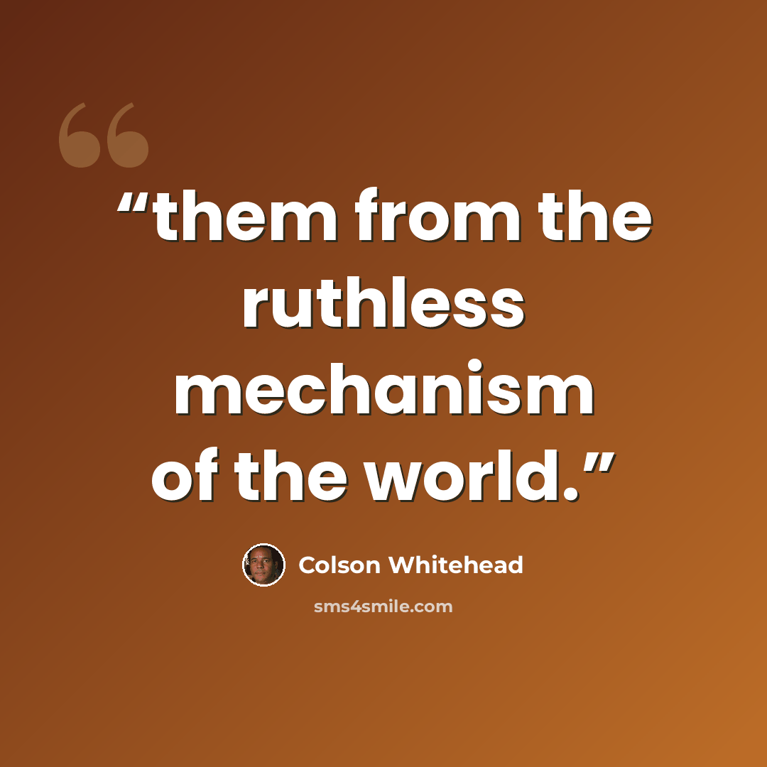 “them from the ruthless mechanism of the world.” quote by Colson Whitehead