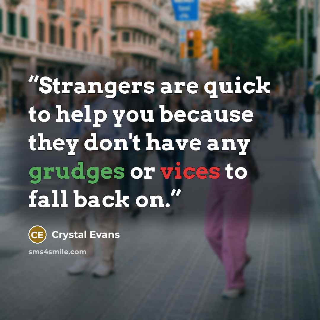 “Strangers are quick to help you because they don't have any grudges or vices to fall back on.” quote by Crystal Evans