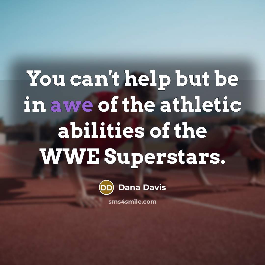 “You can't help but be in awe of the athletic abilities of the WWE Superstars.” quote by Dana Davis