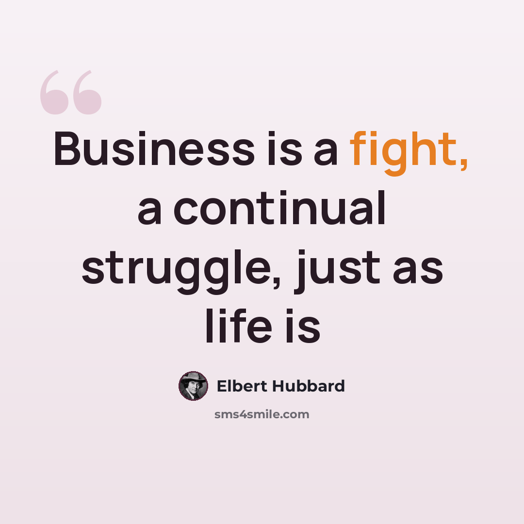 “Business is a fight, a continual struggle, just as life is” quote by Elbert Hubbard